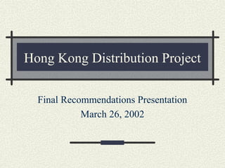 Hong Kong Distribution Project
Final Recommendations Presentation
March 26, 2002
 
