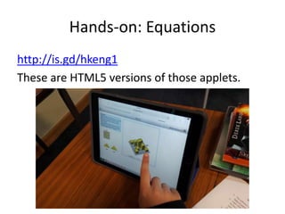 Hands-on: Equations
http://is.gd/hkeng1
These are HTML5 versions of those applets.
 