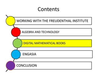 Contents
WORKING WITH THE FREUDENTHAL INSTITUTE
ALGEBRA AND TECHNOLOGY
DIGITAL MATHEMATICAL BOOKS
ENGASIA
CONCLUSION
 