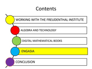 Contents
WORKING WITH THE FREUDENTHAL INSTITUTE
ALGEBRA AND TECHNOLOGY
DIGITAL MATHEMATICAL BOOKS
ENGASIA
CONCLUSION
 