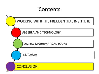 Contents
WORKING WITH THE FREUDENTHAL INSTITUTE
ALGEBRA AND TECHNOLOGY
DIGITAL MATHEMATICAL BOOKS
ENGASIA
CONCLUSION
 