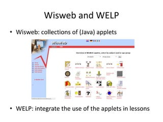 Wisweb and WELP
• Wisweb: collections of (Java) applets
• WELP: integrate the use of the applets in lessons
 
