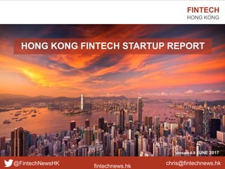 fintechnews.hk
FINTECH
HONG KONG
@FintechNewsHK
Version 0.9 JUNE 2017
HONG KONG FINTECH STARTUP REPORT
chris@fintechnews.hk
 