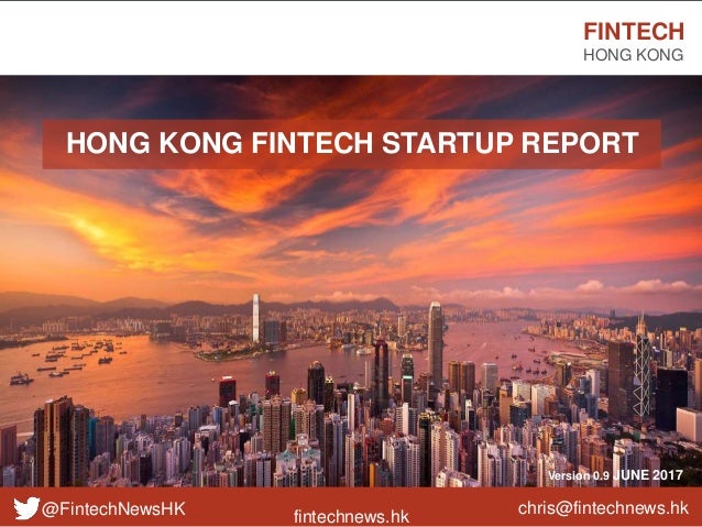 fintechnews.hk
FINTECH
HONG KONG
@FintechNewsHK
Version 0.9 JUNE 2017
HONG KONG FINTECH STARTUP REPORT
chris@fintechnews.hk
 