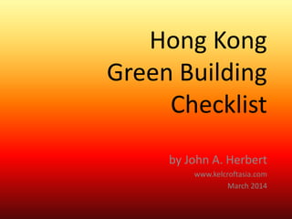 Hong Kong
Green Building
Checklist
by John A. Herbert
www.kelcroftasia.com
March 2014

 