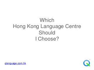 Which
      Hong Kong Language Centre
                Should
              I Choose?



qlanguage.com.hk
 