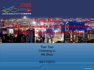 Hong Kong:
Macroeconomic Policy Response
in 2008 Global Financial Crisis
Tian Tian
Chisheng Li
Aili Zhou
04/11/2012
 