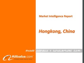 Market Intelligence Report




       Hongkong, China


Buyer Service & Development Team
 