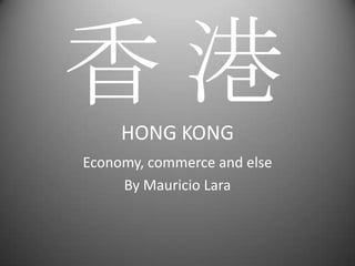 HONG KONG Economy, commerce and else ByMauricio Lara 香 港 