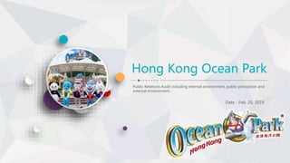 Hong Kong Ocean Park
Public Relations Audit including internal environment, public perception and
external environment.
Date：Feb. 20, 2019
 