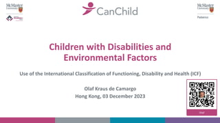 Children with Disabilities and
Environmental Factors
Use of the International Classification of Functioning, Disability and Health (ICF)
Olaf Kraus de Camargo
Hong Kong, 03 December 2023
 