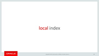 Copyright © 2015, Oracle and/or its affiliates. All rights reserved. | 169
local index
 