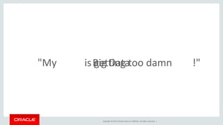 Copyright © 2015, Oracle and/or its affiliates. All rights reserved. |
Big Data"My is getting too damn !"
 