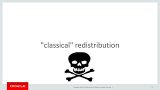 Copyright © 2015, Oracle and/or its affiliates. All rights reserved. | 71
"classical" redistribution
 
