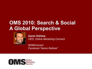 OMS 2010: Search & Social A Global Perspective  Aaron Kahlow CEO, Online Marketing Connect #OMConnect  Facebook “Aaron Kahlow”  