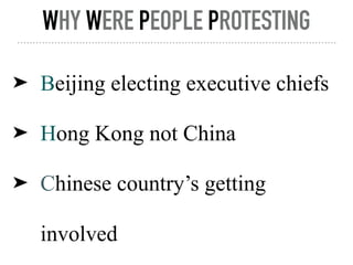 WHY WERE PEOPLE PROTESTING
➤ Beijing electing executive chiefs
➤ Hong Kong not China
➤ Chinese country’s getting
involved
 