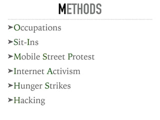 METHODS
➤Occupations
➤Sit-Ins
➤Mobile Street Protest
➤Internet Activism
➤Hunger Strikes
➤Hacking
 