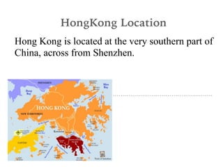 Hong Kong is located at the very southern part of
China, across from Shenzhen.
HongKong Location
 
