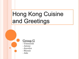 Hong Kong Cuisine
and Greetings


   Group G
   - Ummairah
   - Antony
   - Joycelyn
   - Hassan
   - Aide
 