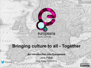 Bringing culture to all - Together
!

An introduction into Europeana
Joris Pekel
@jpekel

Hong Kong, 11/12/2013

 