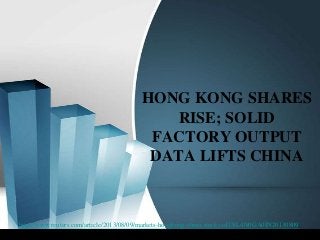 HONG KONG SHARES
RISE; SOLID
FACTORY OUTPUT
DATA LIFTS CHINA
http://www.reuters.com/article/2013/08/09/markets-hongkong-china-stocks-idUSL4N0GA0IN20130809
 