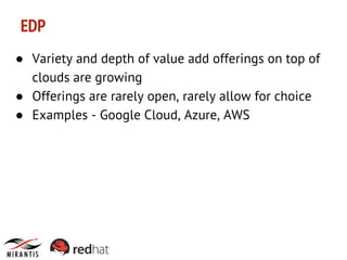 EDP
● Variety and depth of value add offerings on top of
clouds are growing
● Offerings are rarely open, rarely allow for choice
● Examples - Google Cloud, Azure, AWS

 