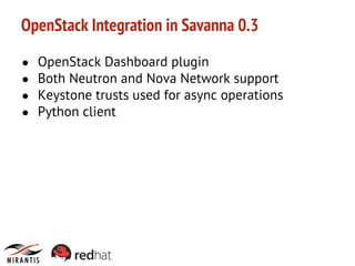 OpenStack Integration in Savanna 0.3
●
●
●
●

OpenStack Dashboard plugin
Both Neutron and Nova Network support
Keystone trusts used for async operations
Python client

 
