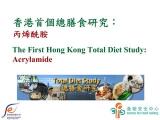 香港首個總膳食研究：
丙烯酰胺
The First Hong Kong Total Diet Study:
Acrylamide
 