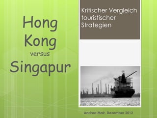 Kritischer Vergleich

 Hong      touristischer
           Strategien


 Kong
  versus

Singapur

           Andrea Mair, Dezember 2012
 