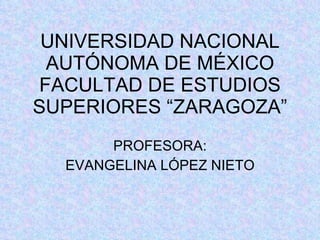 UNIVERSIDAD NACIONAL AUTÓNOMA DE MÉXICO FACULTAD DE ESTUDIOS SUPERIORES “ZARAGOZA” PROFESORA: EVANGELINA LÓPEZ NIETO 
