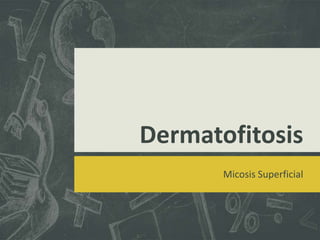 Dermatofitosis
Micosis Superficial

 