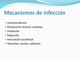 Mecanismos de Infección
 Contacto directo
 Penetración lesiones cutáneas
 Inhalación
 Deglución
 Inoculación accidental
 Venoclisis, sondas, catéteres
 