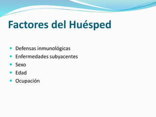 Factores del Huésped
 Defensas inmunológicas
 Enfermedades subyacentes
 Sexo
 Edad
 Ocupación
 
