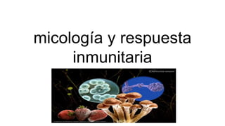 micología y respuesta
inmunitaria
 