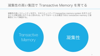 凝集性の高いコミュニティを作り、そのコミュニティで transactive memory system を作り上げ
ることが解決策となりうると思われる。以下ではキーとなる概念である transactive memory と凝
集性について解説す...