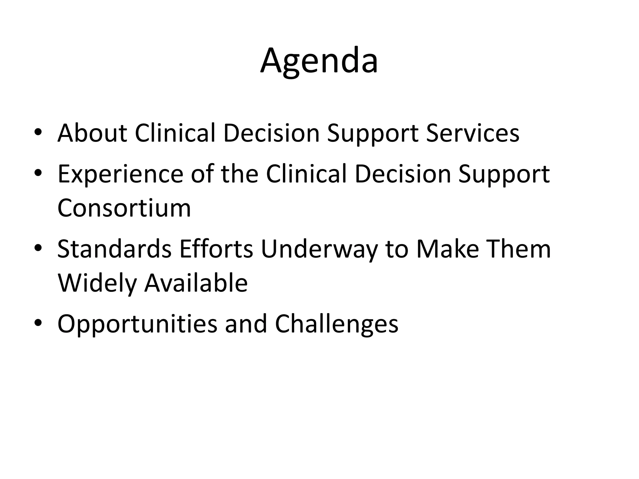 Agenda
• About Clinical Decision Support Services
• Experience of the Clinical Decision Support
Consortium
• Standards Efforts Underway to Make Them
Widely Available
• Opportunities and Challenges
 