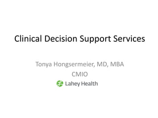 Clinical Decision Support Services
Tonya Hongsermeier, MD, MBA
CMIO
 