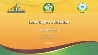 Land Rights EducationLand Rights Education
Rights-LINK ProjectRights-LINK Project
Hongthong SirivathHongthong Sirivath
Village Focus InternationalVillage Focus International
1
2008-2016
 