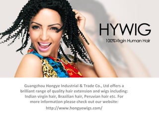 Guangzhou Hongye Industrial & Trade Co., Ltd offers a
brilliant range of quality hair extension and wigs including:
Indian virgin hair, Brazilian hair, Peruvian hair etc. For
more information please check out our website:
http://www.hongyewigs.com/
 