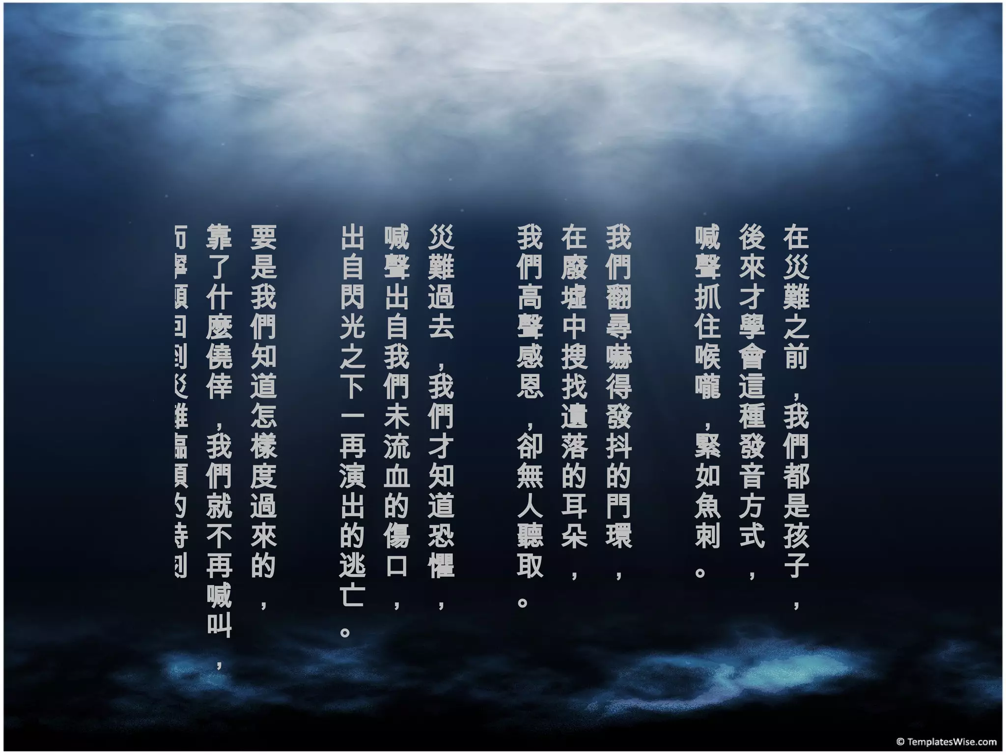 在災難之前，我們都是孩子，  後來才學會這種發音方式， 喊聲抓住喉嚨，緊如魚刺。 我們翻尋嚇得發抖的門環，  在廢墟中搜找遺落的耳朵，  我們高聲感恩，卻無人聽取。 災難過去，我們才知道恐懼，  喊聲出自我們未流血的傷口，  出自閃光之下一再演出的逃亡。 要是我們知道怎樣度過來的，  靠了什麼僥倖，我們就不再喊叫，  而寧願回到災難臨頭的時刻。  