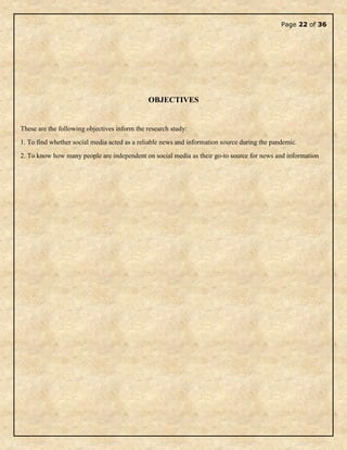 Page 22 of 36
OBJECTIVES
These are the following objectives inform the research study:
1. To find whether social media acted as a reliable news and information source during the pandemic.
2. To know how many people are independent on social media as their go-to source for news and information
 