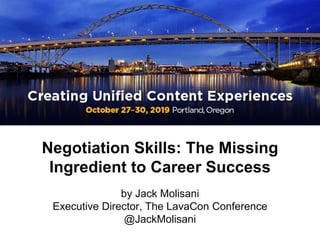 Negotiation Skills: The Missing
Ingredient to Career Success
by Jack Molisani
Executive Director, The LavaCon Conference
@JackMolisani
 