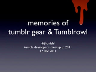 memories of
tumblr gear & Tumblrowl
                @honishi
    tumblr developer’s meetup jp 2011
              17 dec 2011
 