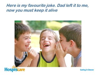 Here is my favourite joke. Dad left it to me,
now you must keep it alive
 
