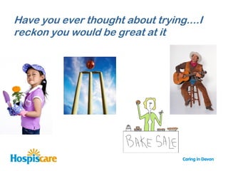 Have you ever thought about trying....I
reckon you would be great at it
 