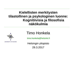 Timo Honkela, Intelligenzia, 29.3.2017
Timo Honkela
Helsingin yliopisto
29.3.2017
Kielellisten merkitysten
tilastollinen ja psykologinen luonne:
Kognitiivisia ja filosofisia
näkökulmia
timo.honkela@helsinki.fi
 