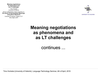 Timo Honkela (University of Helsinki), Language Technology Seminar, 4th of April, 2019
Meaning negotiations
as phenomena and
as LT challenges
continues ...
 