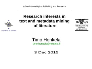 Timo Honkela, A Seminar on Digital Publishing and Research. 3 Dec 2015
Timo Honkela
3 Dec 2015
Research interests in
text and metadata mining
of literature
timo.honkela@helsinki.fi
A Seminar on Digital Publishing and Research
 