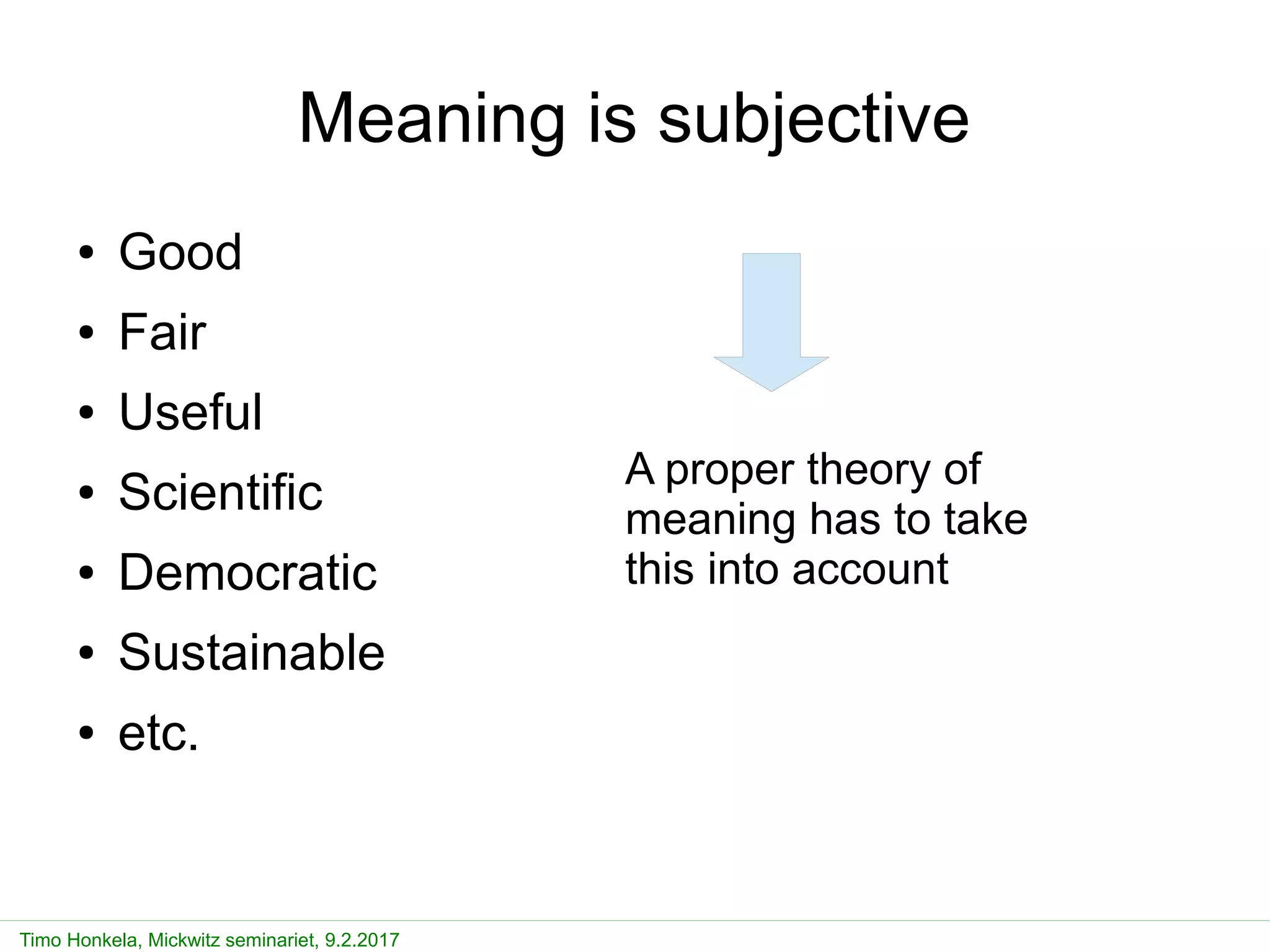 Timo Honkela, Mickwitz seminariet, 9.2.2017
Meaning is subjective
● Good
● Fair
● Useful
● Scientific
● Democratic
● Sustainable
● etc.
A proper theory of
meaning has to take
this into account
 