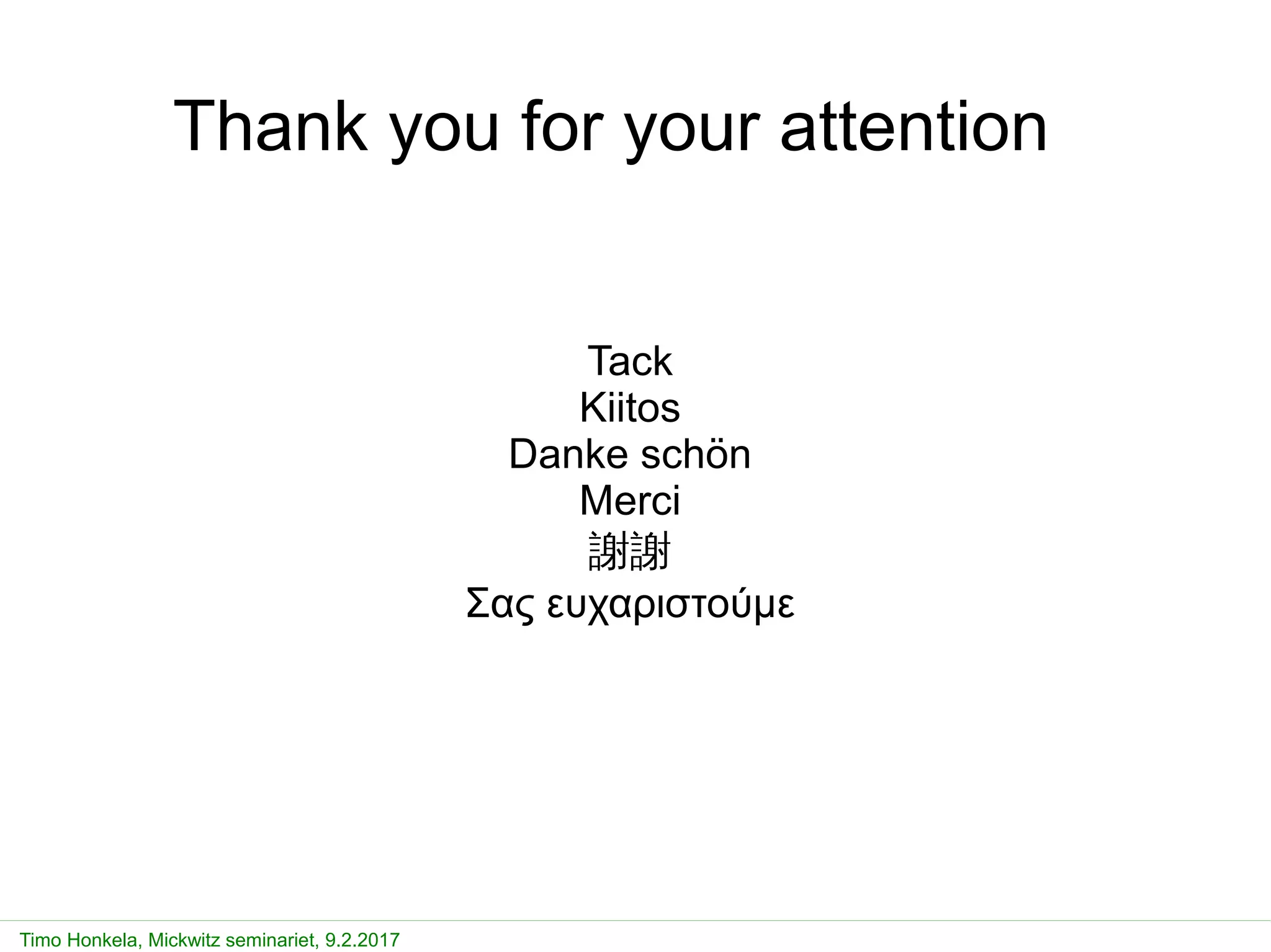 Timo Honkela, Mickwitz seminariet, 9.2.2017
Thank you for your attention
Tack
Kiitos
Danke schön
Merci
謝謝
Σας ευχαριστούμε
 